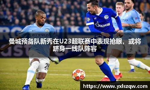 曼城预备队新秀在U23超联赛中表现抢眼，或将跻身一线队阵容