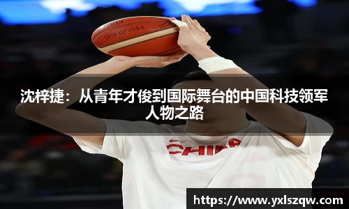 沈梓捷：从青年才俊到国际舞台的中国科技领军人物之路