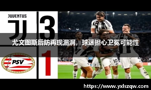 尤文图斯后防再现漏洞，球迷担心卫冕可能性