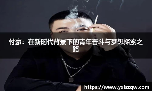 付豪：在新时代背景下的青年奋斗与梦想探索之路