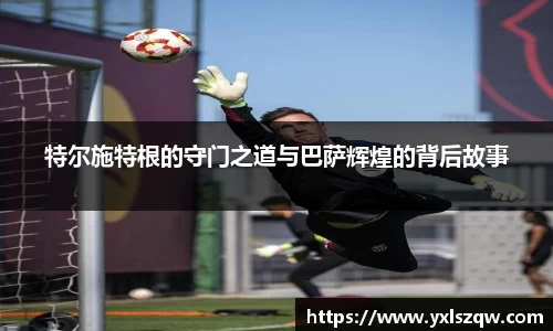 特尔施特根的守门之道与巴萨辉煌的背后故事