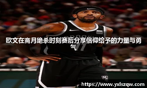 欧文在斋月绝杀时刻赛后分享信仰给予的力量与勇气